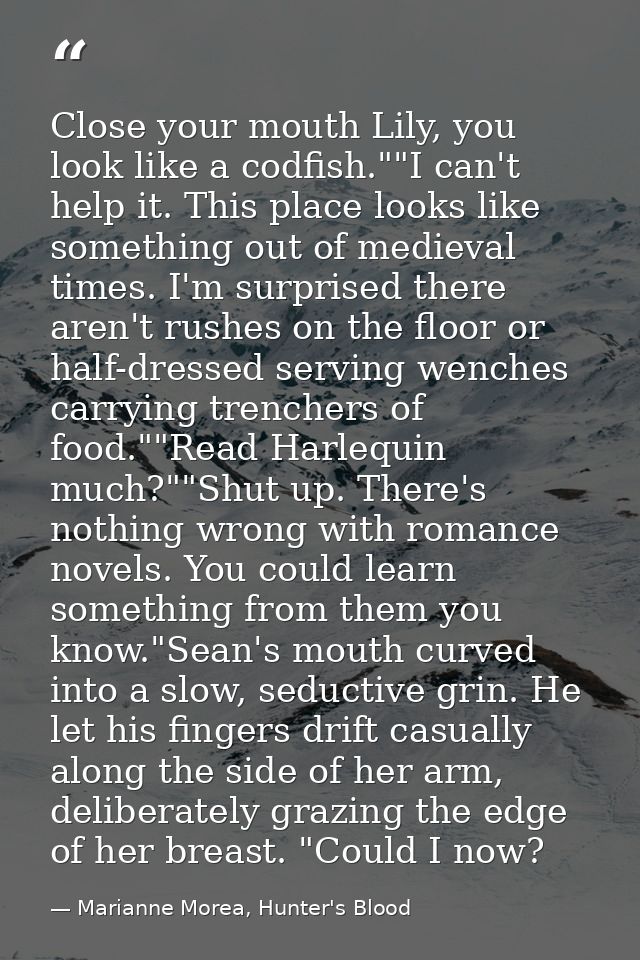Close your mouth Lily, you look like a codfish.""I can't help it. This place looks like something out of medieval times. — Marianne Morea, Hunter's Blood