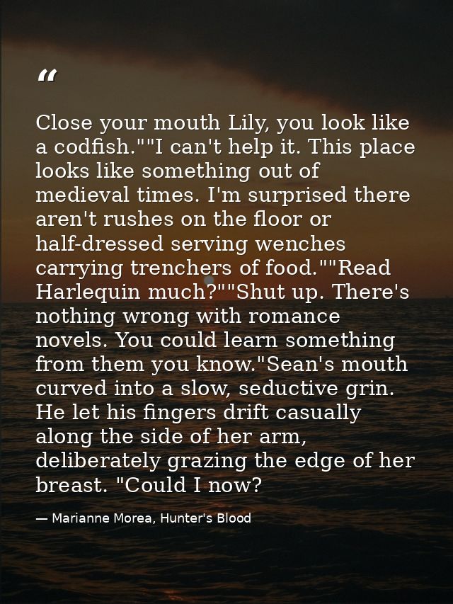 Close your mouth Lily, you look like a codfish.""I can't help it. This place looks like something out of medieval times. — Marianne Morea, Hunter's Blood