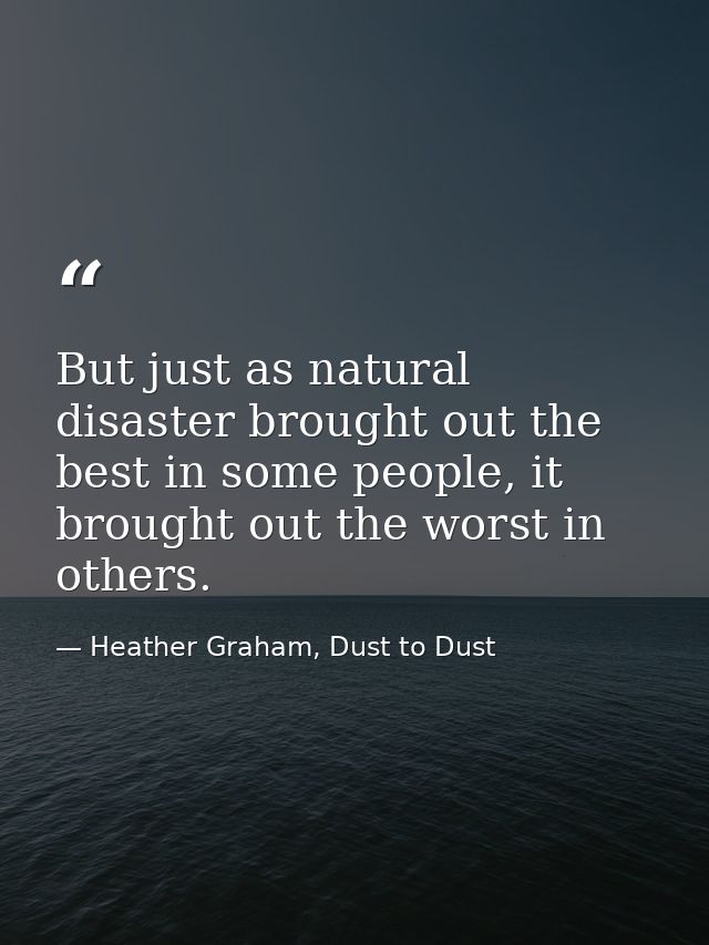 But just as natural disaster brought out the best in some people, it brought out the worst in others. — Heather Graham, Dust to Dust