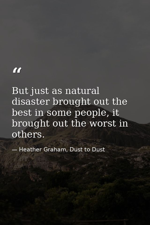 But just as natural disaster brought out the best in some people, it brought out the worst in others. — Heather Graham, Dust to Dust