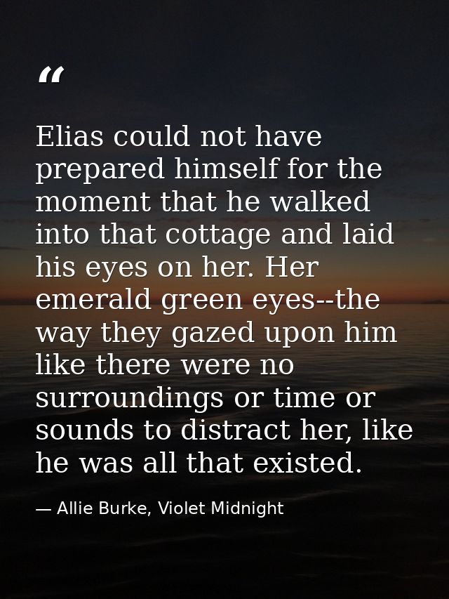 Elias could not have prepared himself for the moment that he walked into that cottage and laid his eyes on her. Her emer — Allie Burke, Violet Midnight