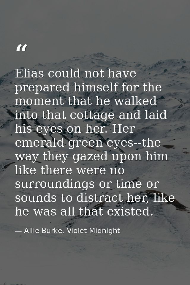 Elias could not have prepared himself for the moment that he walked into that cottage and laid his eyes on her. Her emer — Allie Burke, Violet Midnight