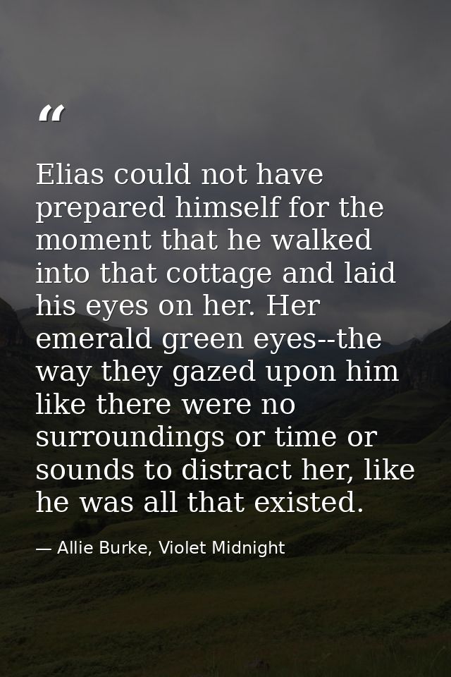 Elias could not have prepared himself for the moment that he walked into that cottage and laid his eyes on her. Her emer — Allie Burke, Violet Midnight