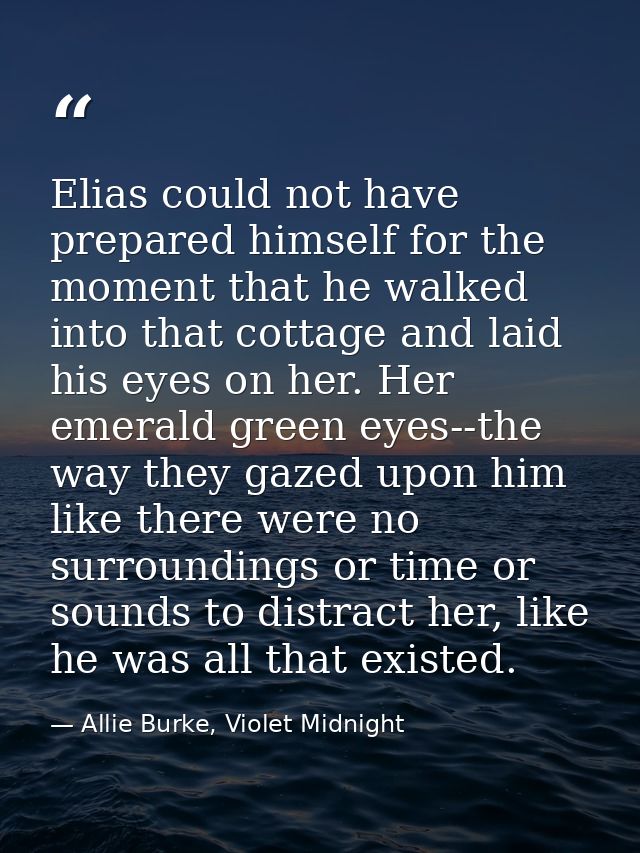 Elias could not have prepared himself for the moment that he walked into that cottage and laid his eyes on her. Her emer — Allie Burke, Violet Midnight