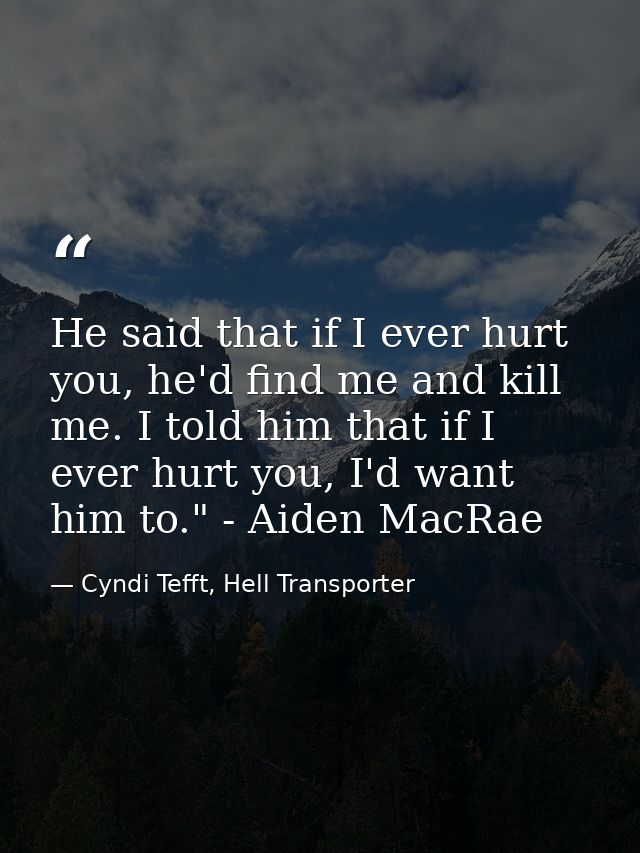 He said that if I ever hurt you, he'd find me and kill me. I told him that if I ever hurt you, I'd want him to." - Aiden — Cyndi Tefft, Hell Transporter