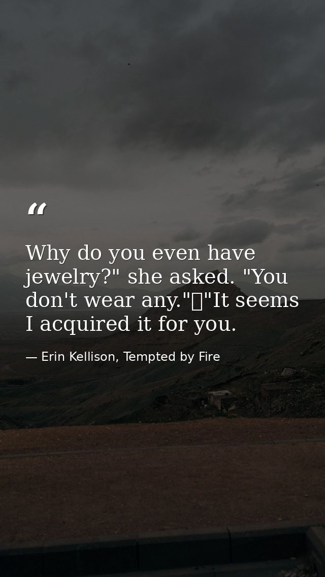 Why do you even have jewelry?" she asked. "You don't wear any."	"It seems I acquired it for you. — Erin Kellison, Tempted by Fire