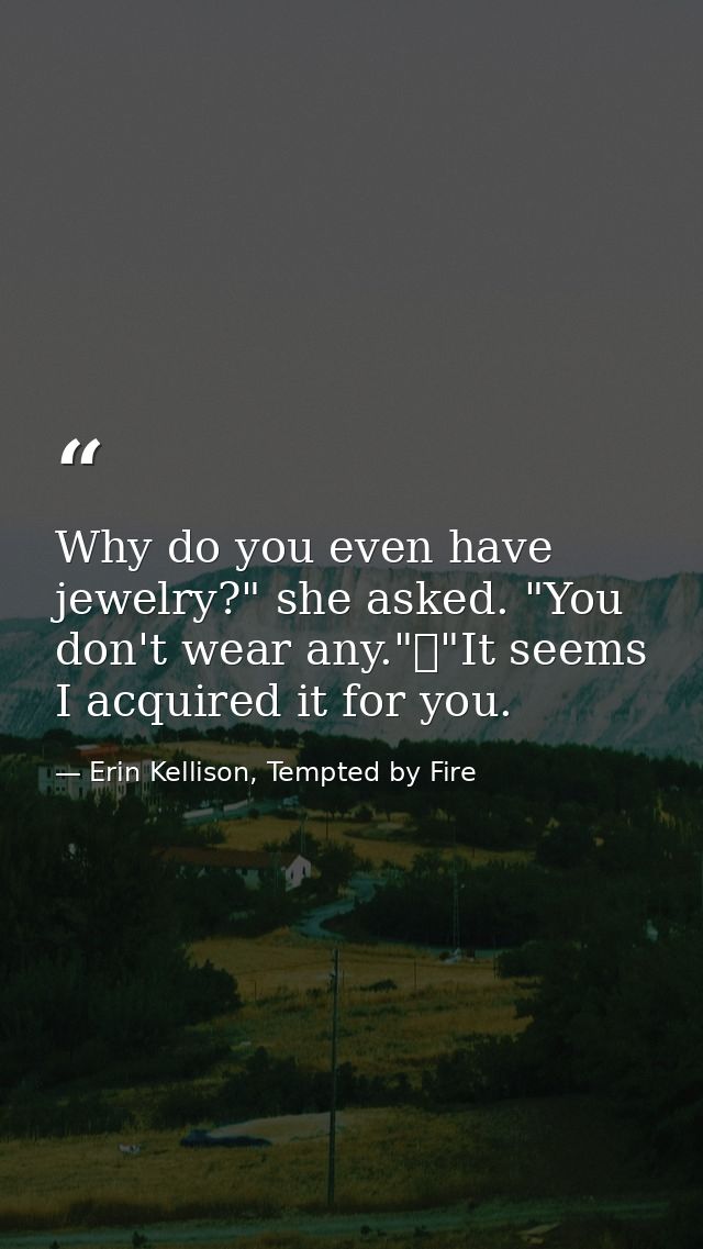 Why do you even have jewelry?" she asked. "You don't wear any."	"It seems I acquired it for you. — Erin Kellison, Tempted by Fire