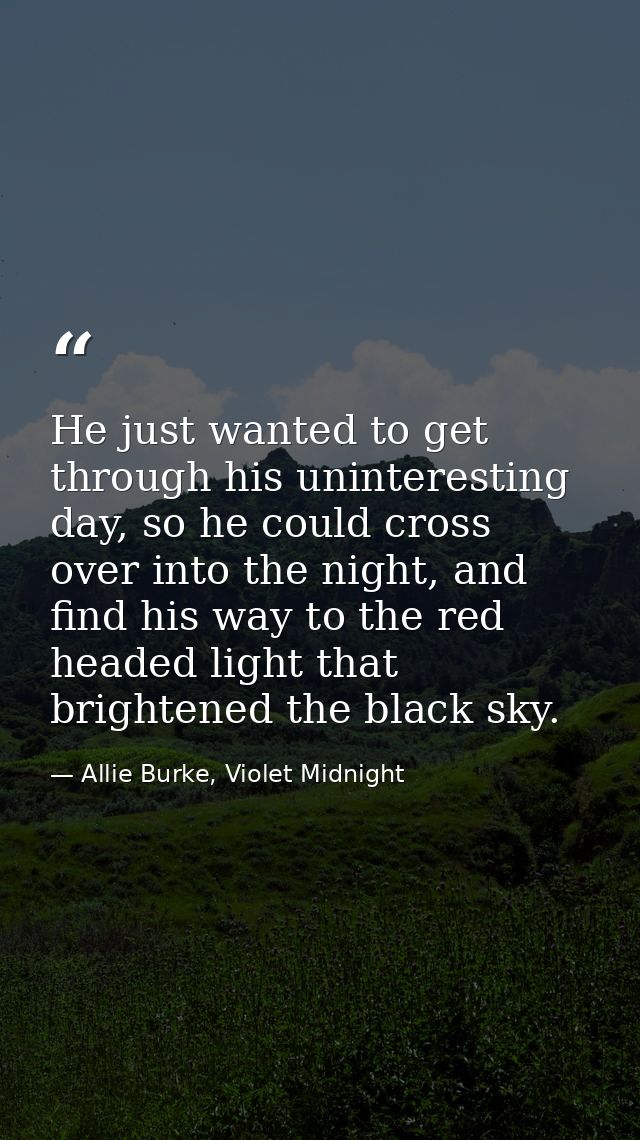He just wanted to get through his uninteresting day, so he could cross over into the night, and find his way to the red  — Allie Burke, Violet Midnight