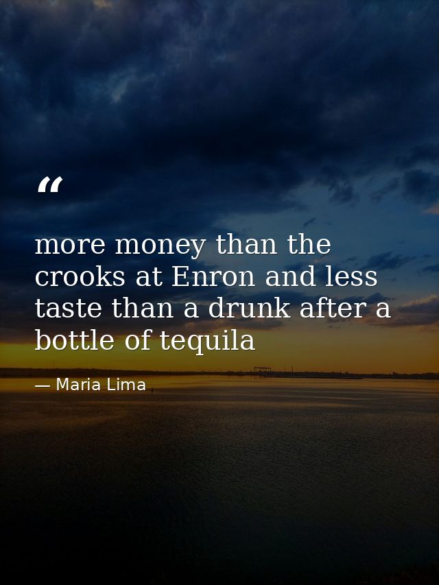 more money than the crooks at Enron and less taste than a drunk after a bottle of tequila — Maria Lima