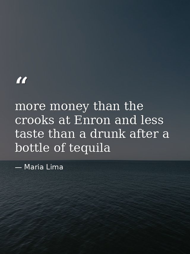 more money than the crooks at Enron and less taste than a drunk after a bottle of tequila — Maria Lima