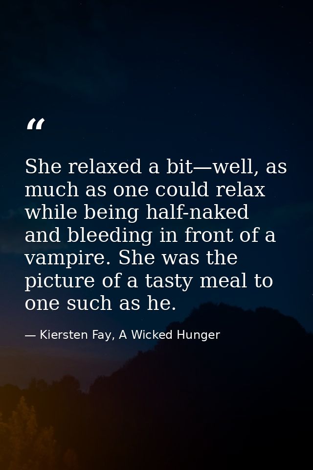 She relaxed a bit—well, as much as one could relax while being half-naked and bleeding in front of a vampire. She was th — Kiersten Fay, A Wicked Hunger