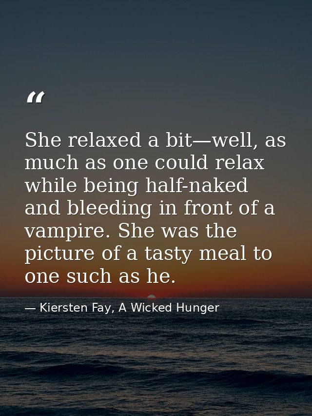 She relaxed a bit—well, as much as one could relax while being half-naked and bleeding in front of a vampire. She was th — Kiersten Fay, A Wicked Hunger