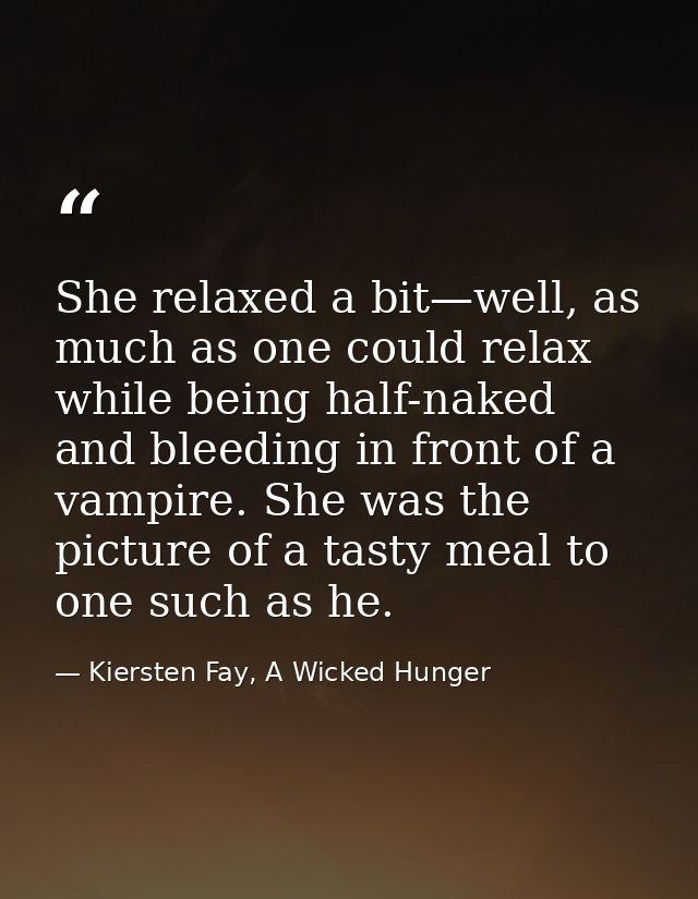 She relaxed a bit—well, as much as one could relax while being half-naked and bleeding in front of a vampire. She was th — Kiersten Fay, A Wicked Hunger