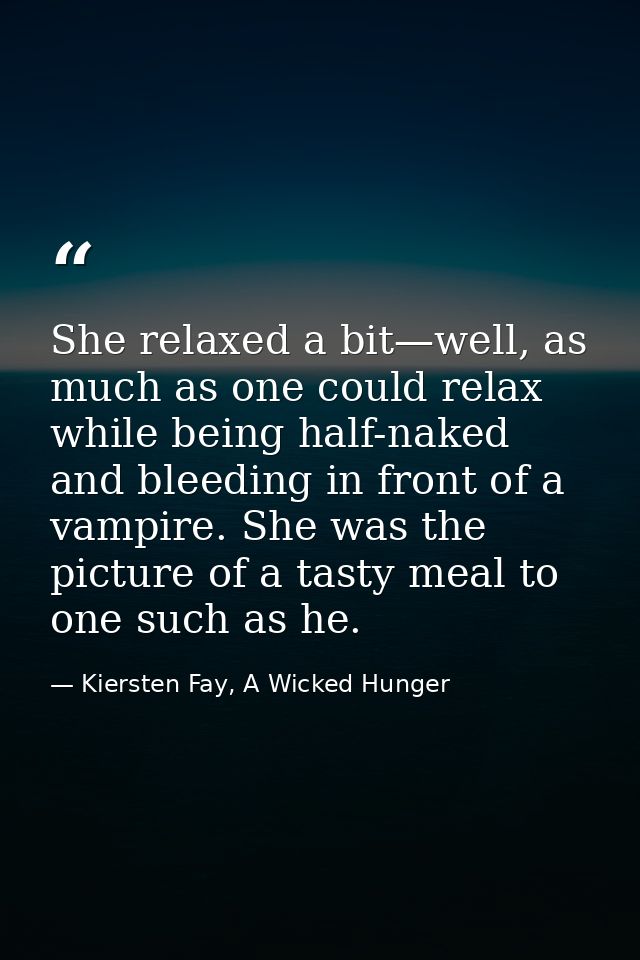 She relaxed a bit—well, as much as one could relax while being half-naked and bleeding in front of a vampire. She was th — Kiersten Fay, A Wicked Hunger