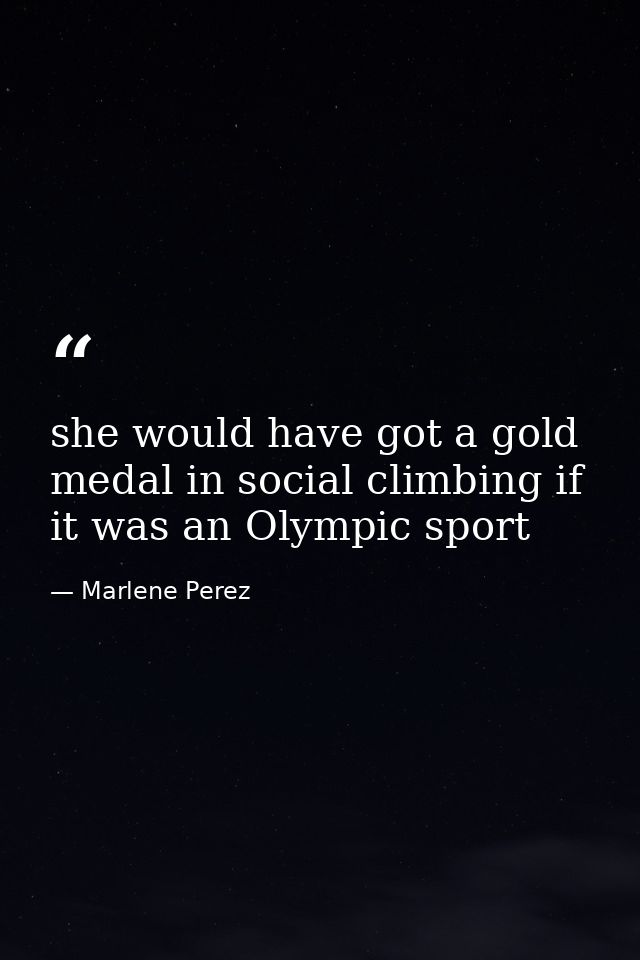 she would have got a gold medal in social climbing if it was an Olympic sport — Marlene Perez