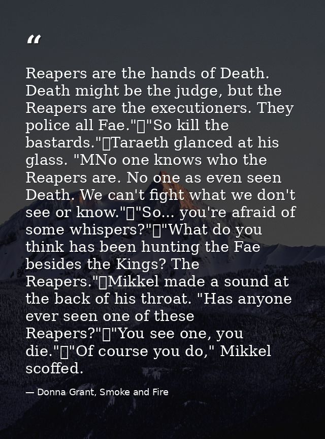 Reapers are the hands of Death. Death might be the judge, but the Reapers are the executioners. They police all Fae."	"S — Donna Grant, Smoke and Fire