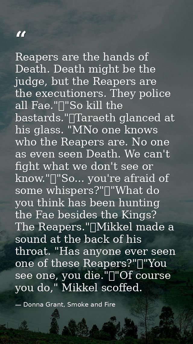 Reapers are the hands of Death. Death might be the judge, but the Reapers are the executioners. They police all Fae."	"S — Donna Grant, Smoke and Fire