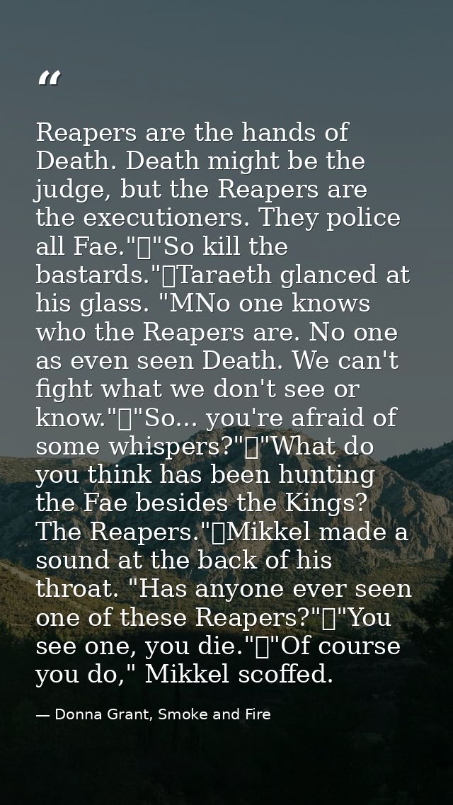 Reapers are the hands of Death. Death might be the judge, but the Reapers are the executioners. They police all Fae."	"S — Donna Grant, Smoke and Fire