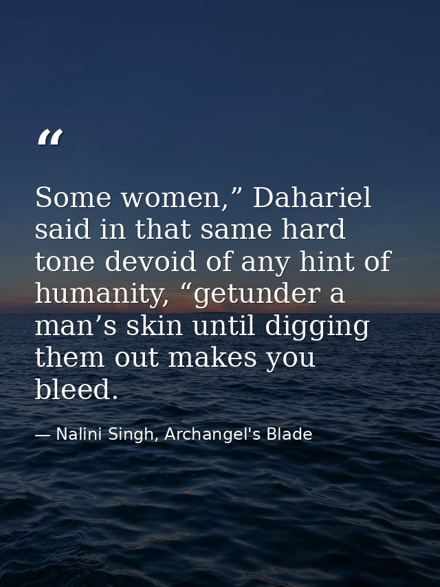 Some women,” Dahariel said in that same hard tone devoid of any hint of humanity, “getunder a man’s skin until digging t — Nalini Singh, Archangel's Blade