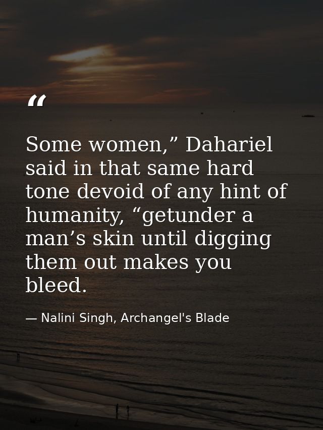 Some women,” Dahariel said in that same hard tone devoid of any hint of humanity, “getunder a man’s skin until digging t — Nalini Singh, Archangel's Blade