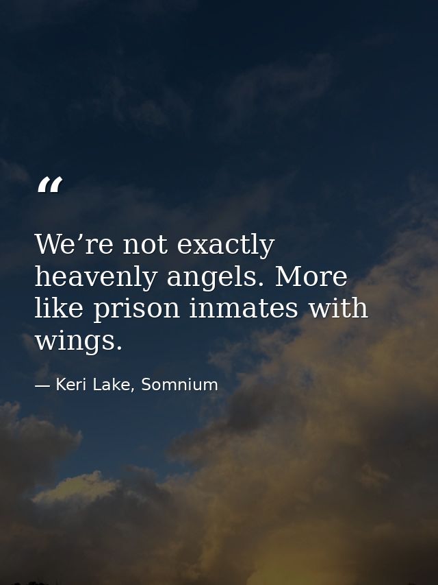 We’re not exactly heavenly angels. More like prison inmates with wings. — Keri Lake, Somnium