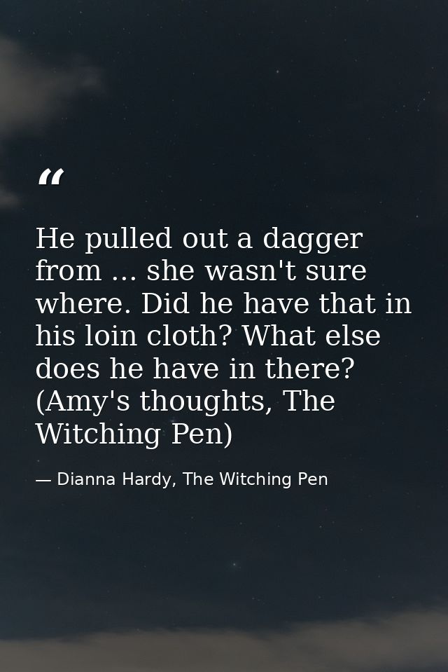 He pulled out a dagger from ... she wasn't sure where. Did he have that in his loin cloth? What else does he have in the — Dianna Hardy, The Witching Pen