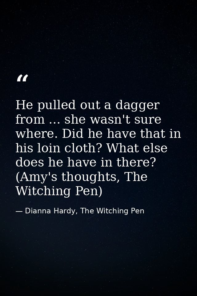 He pulled out a dagger from ... she wasn't sure where. Did he have that in his loin cloth? What else does he have in the — Dianna Hardy, The Witching Pen
