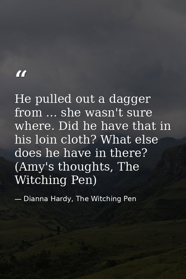 He pulled out a dagger from ... she wasn't sure where. Did he have that in his loin cloth? What else does he have in the — Dianna Hardy, The Witching Pen