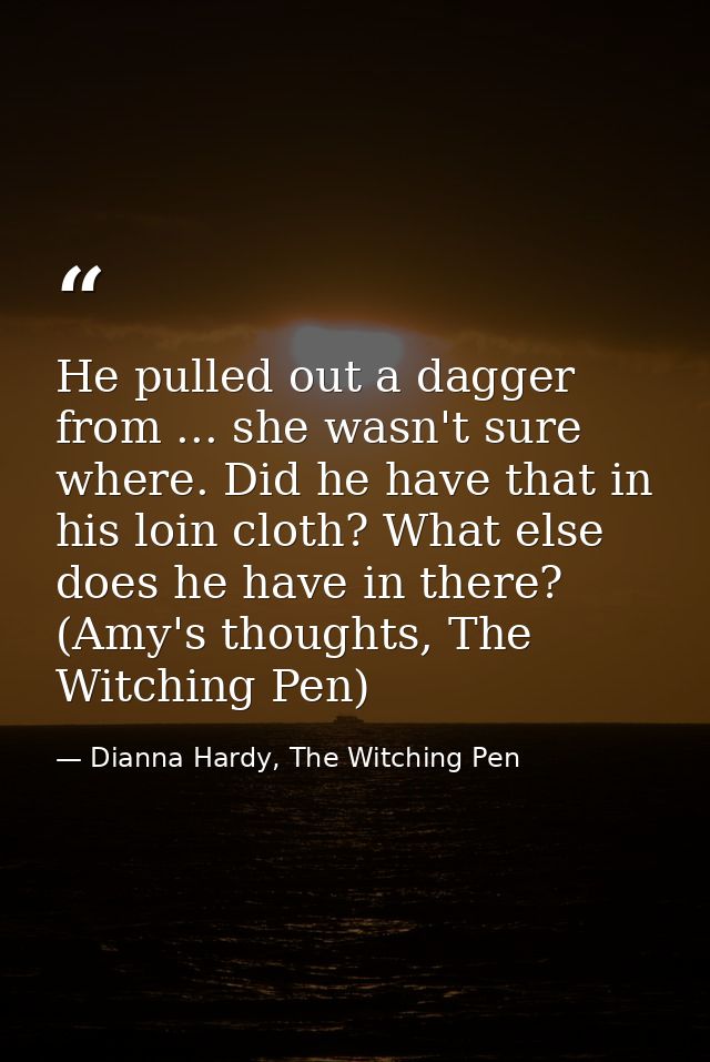 He pulled out a dagger from ... she wasn't sure where. Did he have that in his loin cloth? What else does he have in the — Dianna Hardy, The Witching Pen