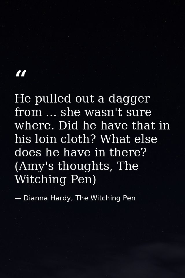 He pulled out a dagger from ... she wasn't sure where. Did he have that in his loin cloth? What else does he have in the — Dianna Hardy, The Witching Pen
