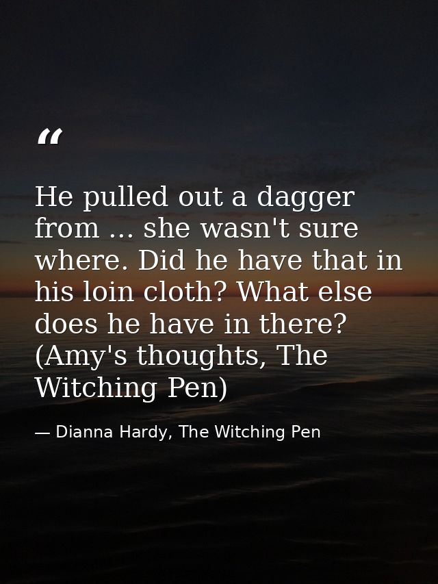 He pulled out a dagger from ... she wasn't sure where. Did he have that in his loin cloth? What else does he have in the — Dianna Hardy, The Witching Pen