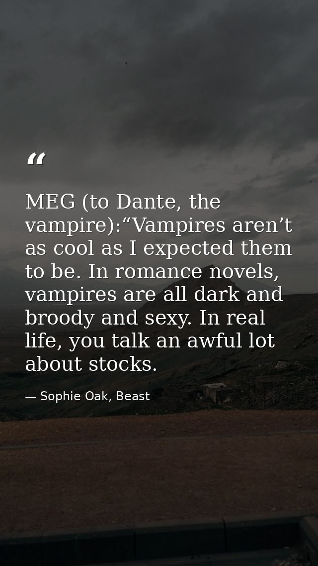 MEG (to Dante, the vampire):“Vampires aren’t as cool as I expected them to be. In romance novels, vampires are all dark  — Sophie Oak, Beast