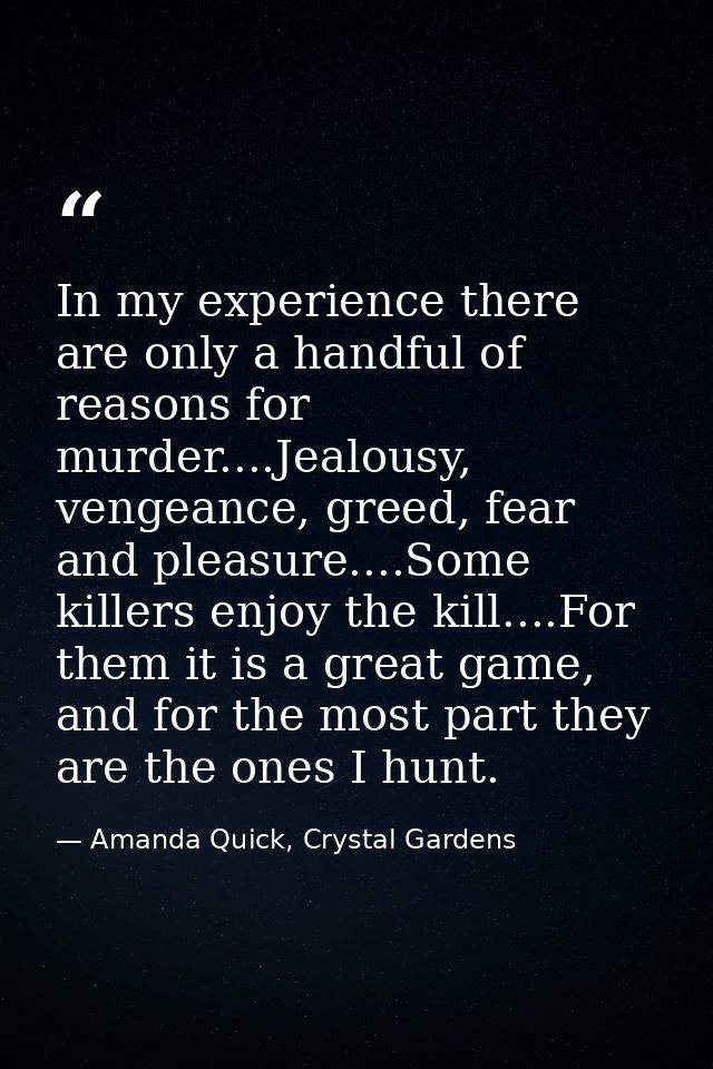In my experience there are only a handful of reasons for murder....Jealousy, vengeance, greed, fear and pleasure....Some — Amanda Quick, Crystal Gardens