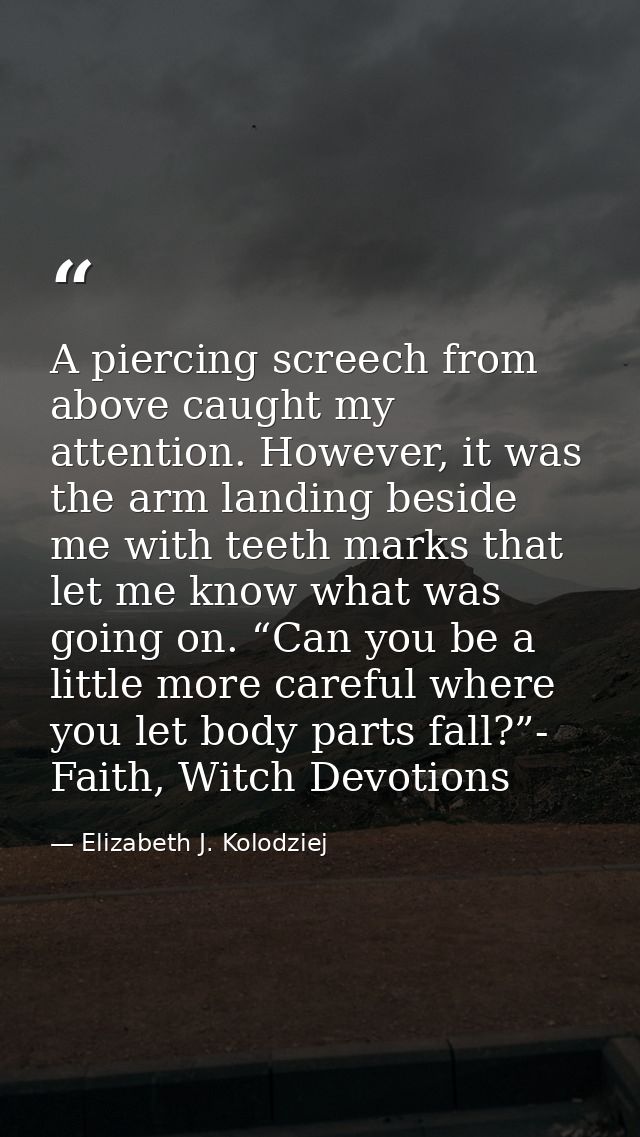 A piercing screech from above caught my attention. However, it was the arm landing beside me with teeth marks that let m — Elizabeth J. Kolodziej