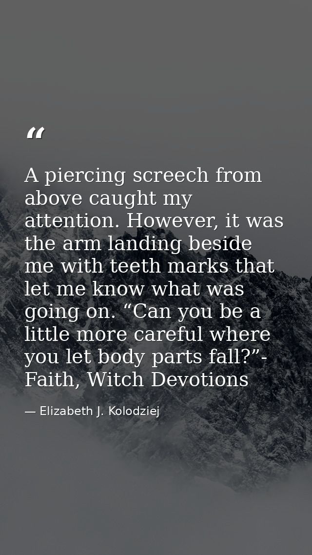 A piercing screech from above caught my attention. However, it was the arm landing beside me with teeth marks that let m — Elizabeth J. Kolodziej