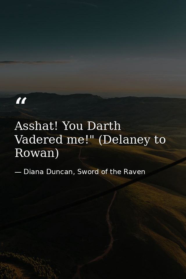 Asshat! You Darth Vadered me!" (Delaney to Rowan) — Diana Duncan, Sword of the Raven