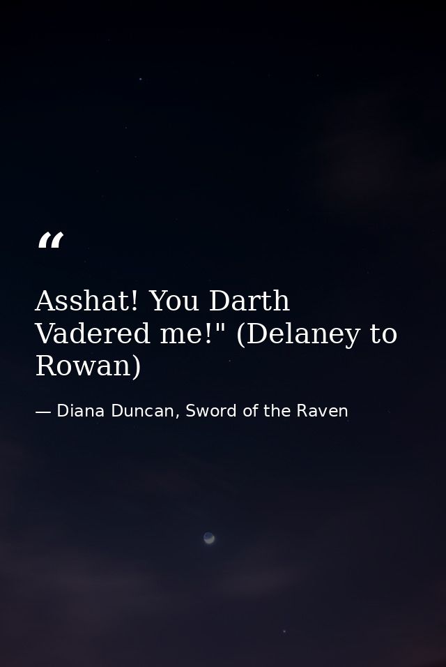 Asshat! You Darth Vadered me!" (Delaney to Rowan) — Diana Duncan, Sword of the Raven