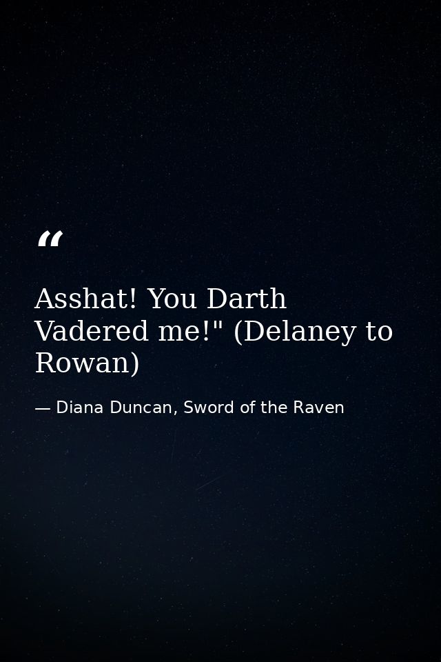 Asshat! You Darth Vadered me!" (Delaney to Rowan) — Diana Duncan, Sword of the Raven
