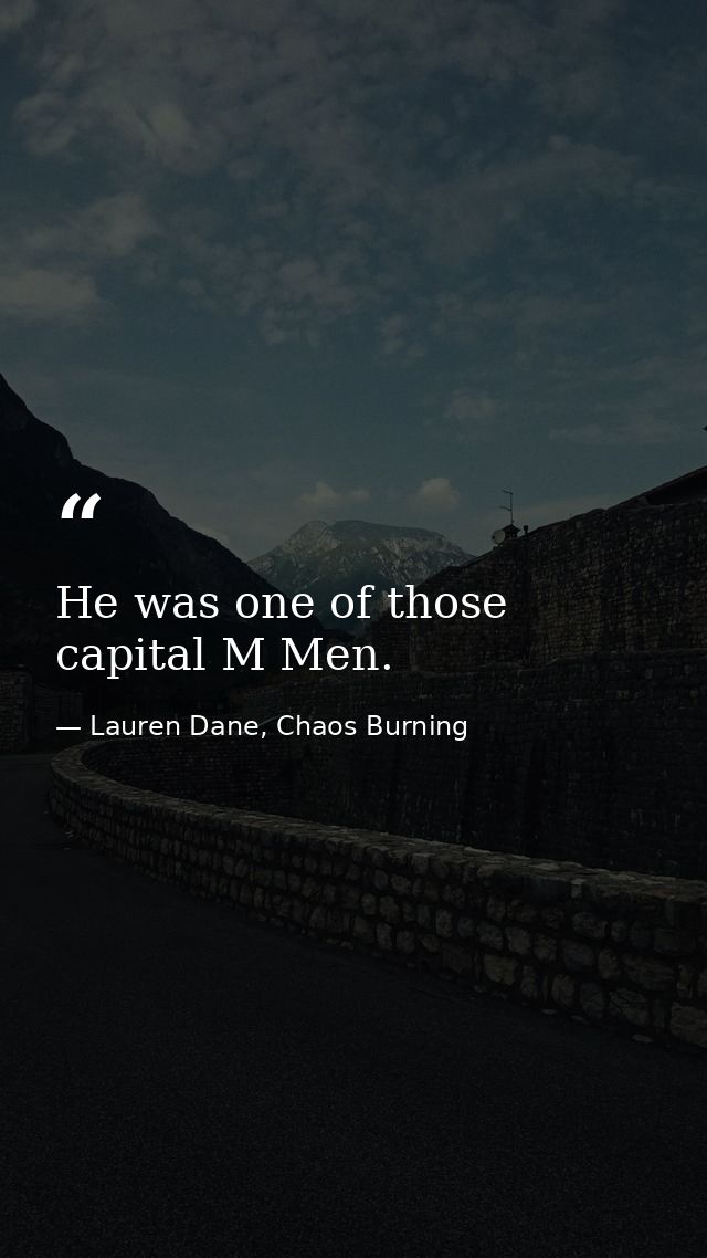 He was one of those capital M Men. — Lauren Dane, Chaos Burning