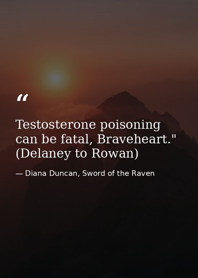 Testosterone poisoning can be fatal, Braveheart." (Delaney to Rowan) — Diana Duncan, Sword of the Raven