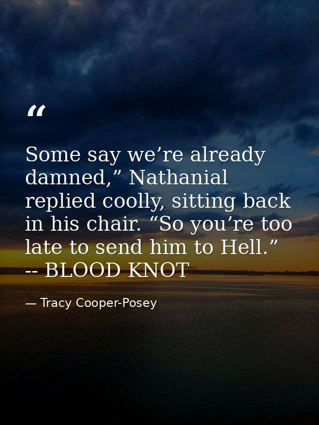 Some say we’re already damned,” Nathanial replied coolly, sitting back in his chair. “So you’re too late to send him to  — Tracy Cooper-Posey