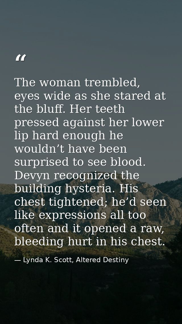 The woman trembled, eyes wide as she stared at the bluff. Her teeth pressed against her lower lip hard enough he wouldn’ — Lynda K. Scott, Altered Destiny