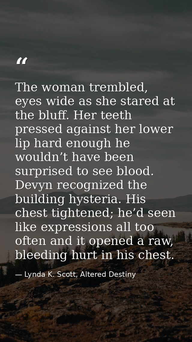 The woman trembled, eyes wide as she stared at the bluff. Her teeth pressed against her lower lip hard enough he wouldn’ — Lynda K. Scott, Altered Destiny