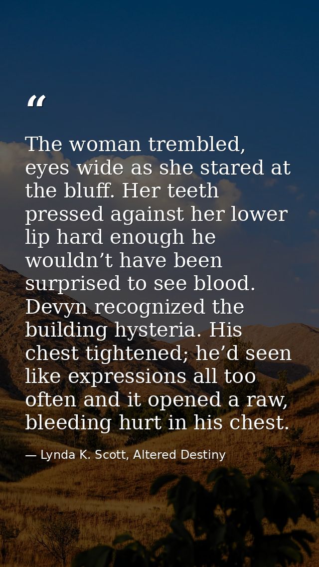 The woman trembled, eyes wide as she stared at the bluff. Her teeth pressed against her lower lip hard enough he wouldn’ — Lynda K. Scott, Altered Destiny