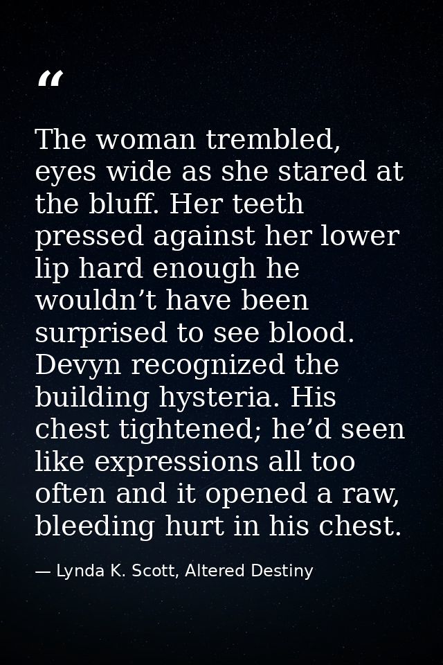The woman trembled, eyes wide as she stared at the bluff. Her teeth pressed against her lower lip hard enough he wouldn’ — Lynda K. Scott, Altered Destiny