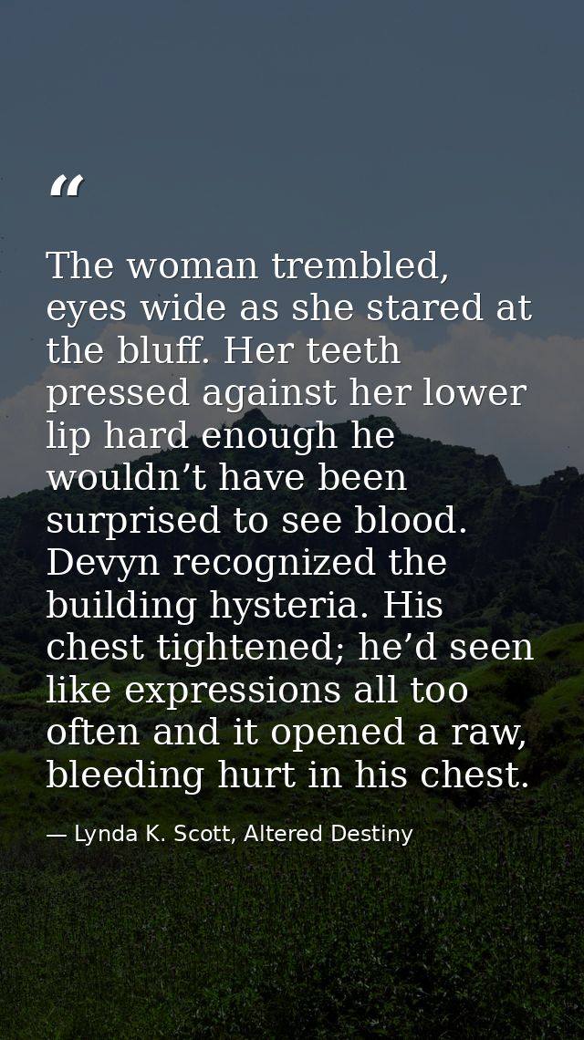The woman trembled, eyes wide as she stared at the bluff. Her teeth pressed against her lower lip hard enough he wouldn’ — Lynda K. Scott, Altered Destiny