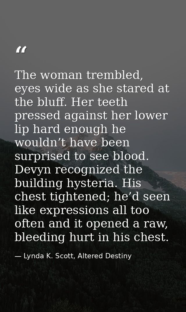 The woman trembled, eyes wide as she stared at the bluff. Her teeth pressed against her lower lip hard enough he wouldn’ — Lynda K. Scott, Altered Destiny