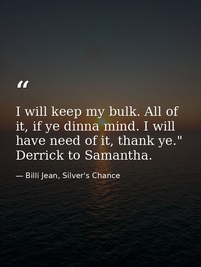I will keep my bulk. All of it, if ye dinna mind. I will have need of it, thank ye." Derrick to Samantha. — Billi Jean, Silver's Chance