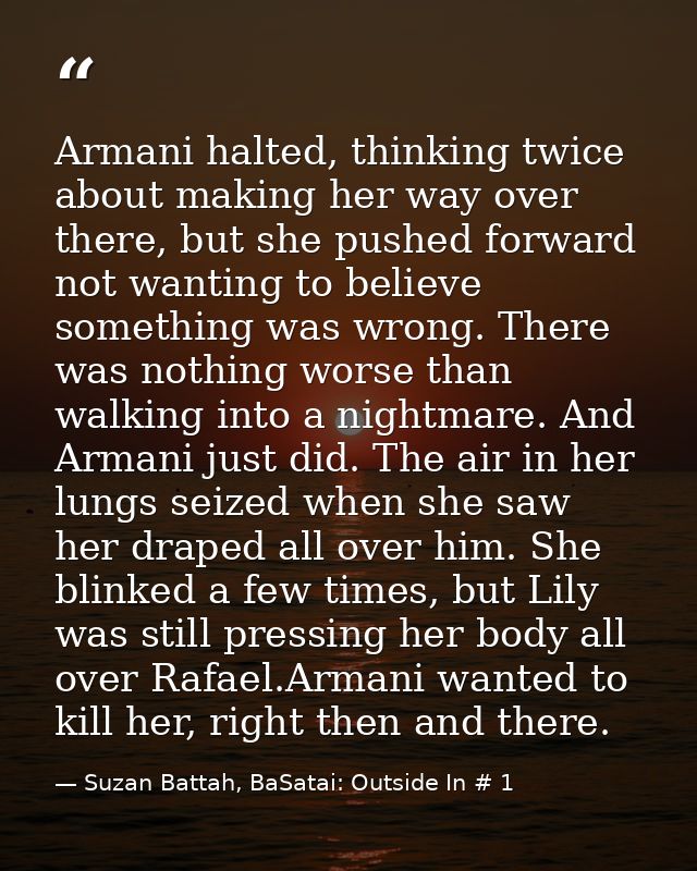 Armani halted, thinking twice about making her way over there, but she pushed forward not wanting to believe something w — Suzan Battah, BaSatai: Outside In # 1
