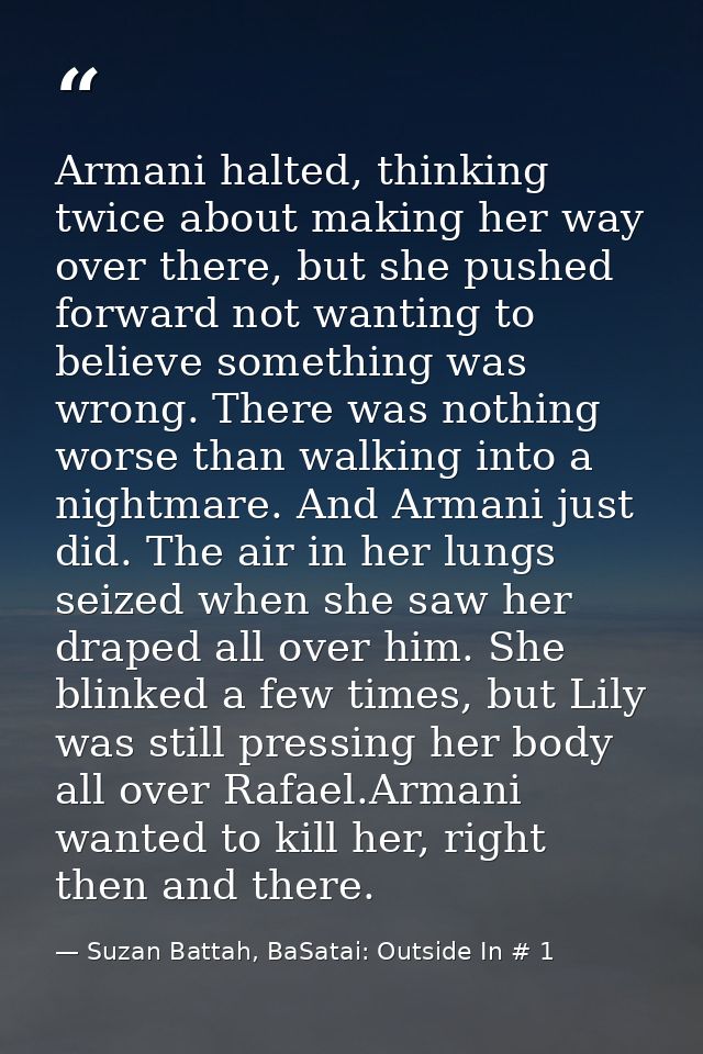 Armani halted, thinking twice about making her way over there, but she pushed forward not wanting to believe something w — Suzan Battah, BaSatai: Outside In # 1